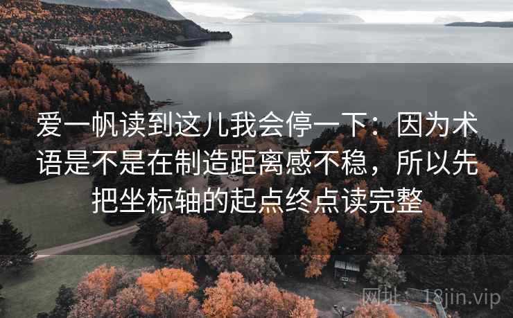 爱一帆读到这儿我会停一下:因为术语是不是在制造距离感不稳,所以先把坐标轴的起点终点读完整 爱一帆读到这儿我会停一下:因为术语是不是在制造距离感不稳,所以先把坐标轴的起点终点读完整