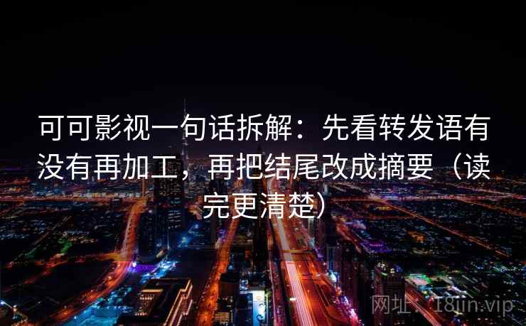 可可影视一句话拆解：先看转发语有没有再加工，再把结尾改成摘要（读完更清楚）