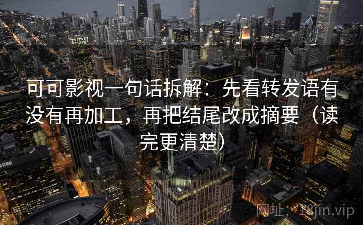可可影视一句话拆解：先看转发语有没有再加工，再把结尾改成摘要（读完更清楚）