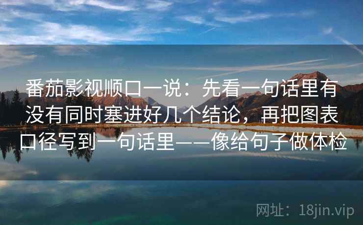 番茄影视顺口一说：先看一句话里有没有同时塞进好几个结论，再把图表口径写到一句话里——像给句子做体检