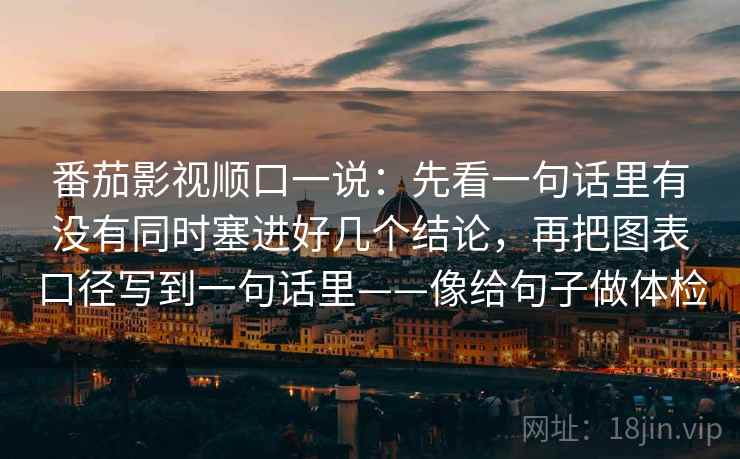 番茄影视顺口一说：先看一句话里有没有同时塞进好几个结论，再把图表口径写到一句话里——像给句子做体检