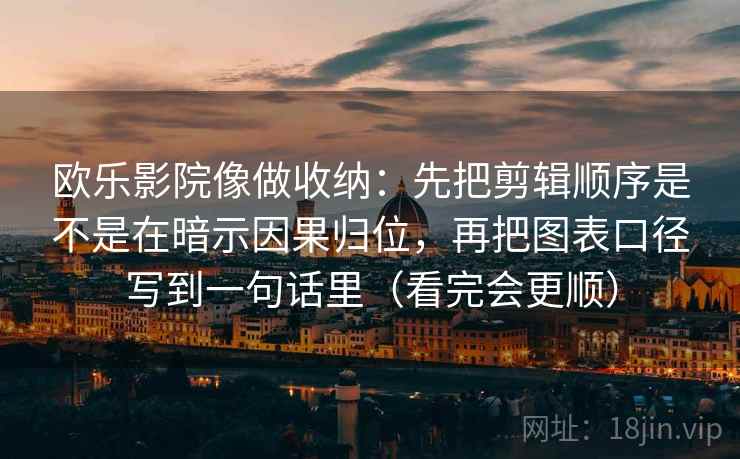 欧乐影院像做收纳：先把剪辑顺序是不是在暗示因果归位，再把图表口径写到一句话里（看完会更顺）