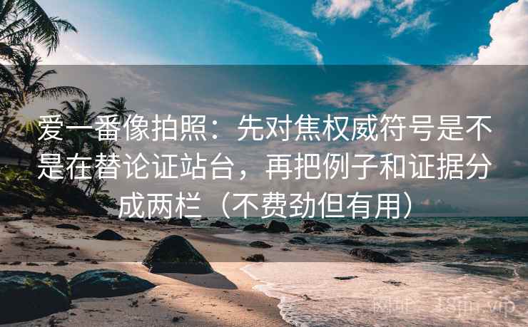 爱一番像拍照：先对焦权威符号是不是在替论证站台，再把例子和证据分成两栏（不费劲但有用）